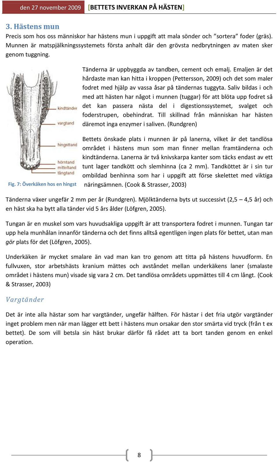 Emaljen är det hårdaste man kan hitta i kroppen (Pettersson, 2009) och det som maler fodret med hjälp av vassa åsar på tändernas tuggyta.