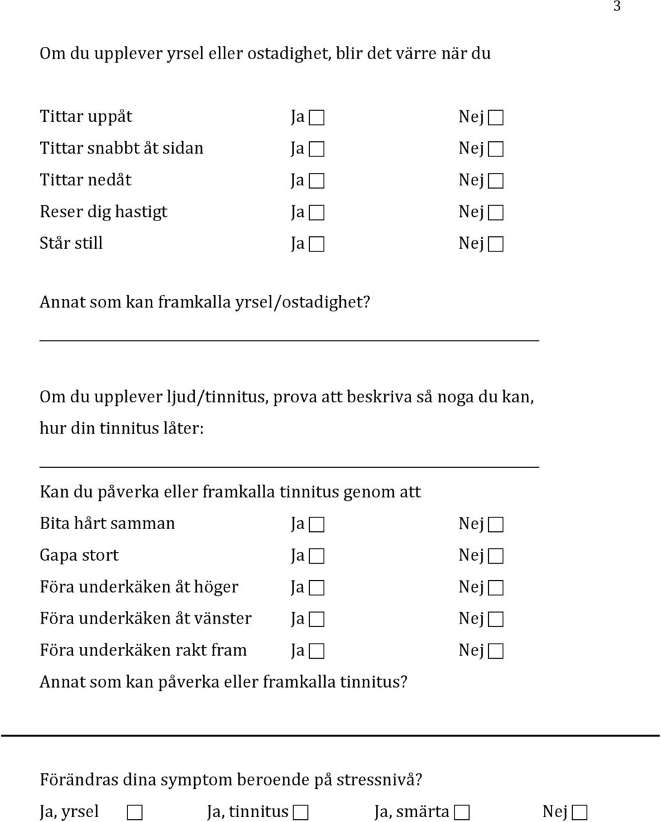 Om du upplever ljud/tinnitus, prova att beskriva så noga du kan, hur din tinnitus låter: Kan du påverka eller framkalla tinnitus genom att Bita hårt samman