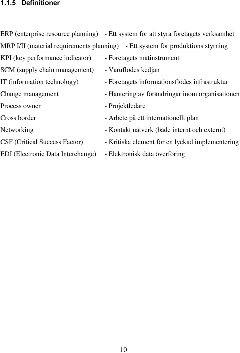 infrastruktur Change management - Hantering av förändringar inom organisationen Process owner - Projektledare Cross border - Arbete på ett internationellt plan Networking -