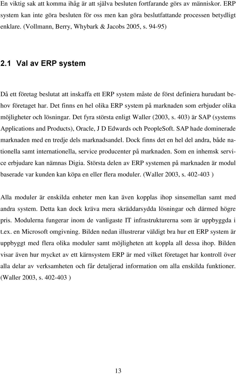 Det finns en hel olika ERP system på marknaden som erbjuder olika möjligheter och lösningar. Det fyra största enligt Waller (2003, s.