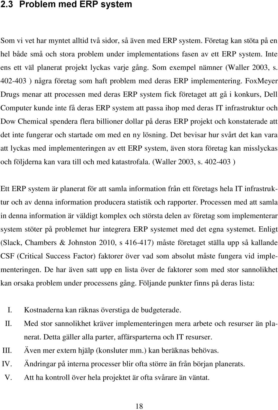 FoxMeyer Drugs menar att processen med deras ERP system fick företaget att gå i konkurs, Dell Computer kunde inte få deras ERP system att passa ihop med deras IT infrastruktur och Dow Chemical