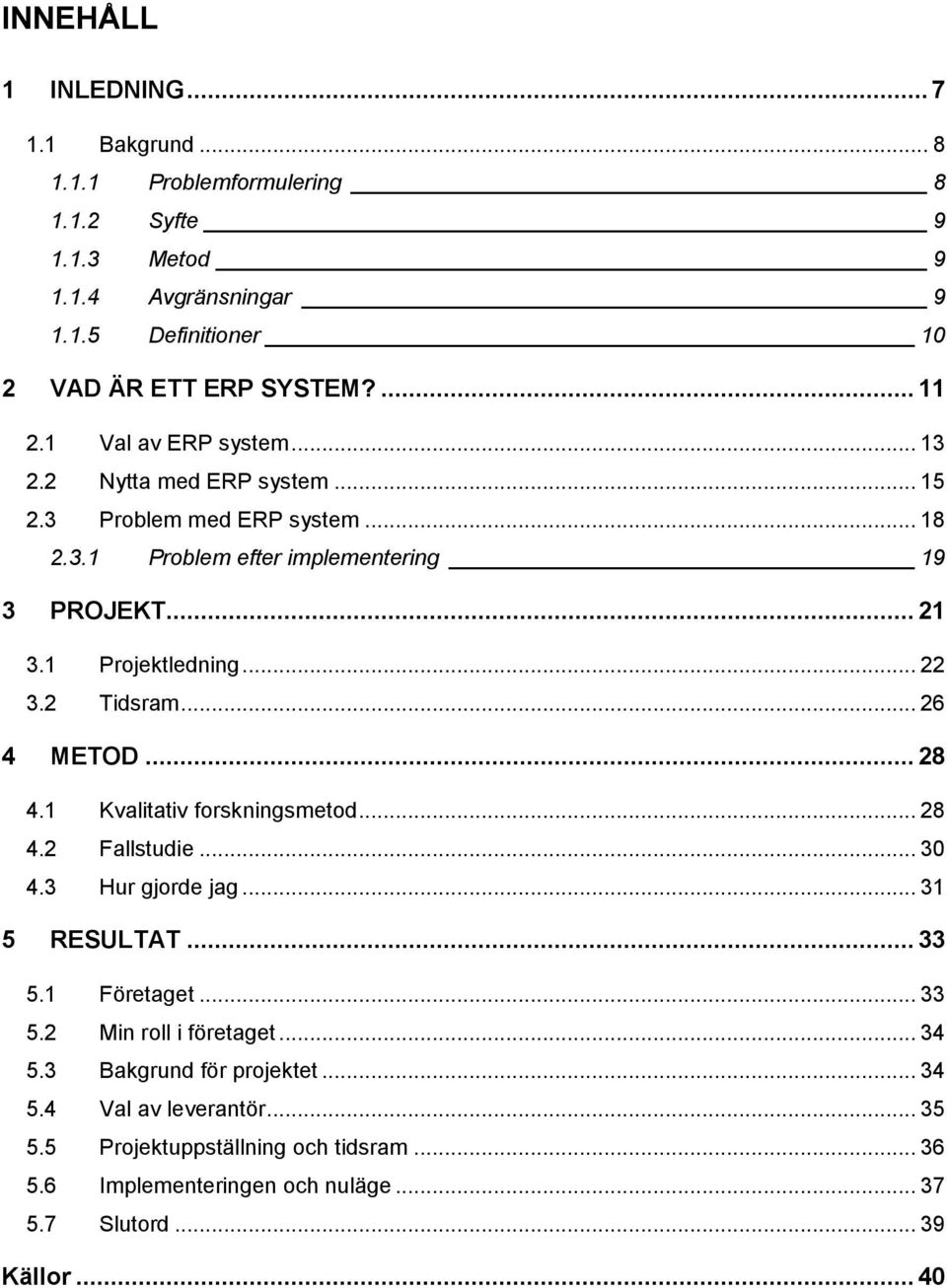 2 Tidsram... 26 4 METOD... 28 4.1 Kvalitativ forskningsmetod... 28 4.2 Fallstudie... 30 4.3 Hur gjorde jag... 31 5 RESULTAT... 33 5.1 Företaget... 33 5.2 Min roll i företaget.