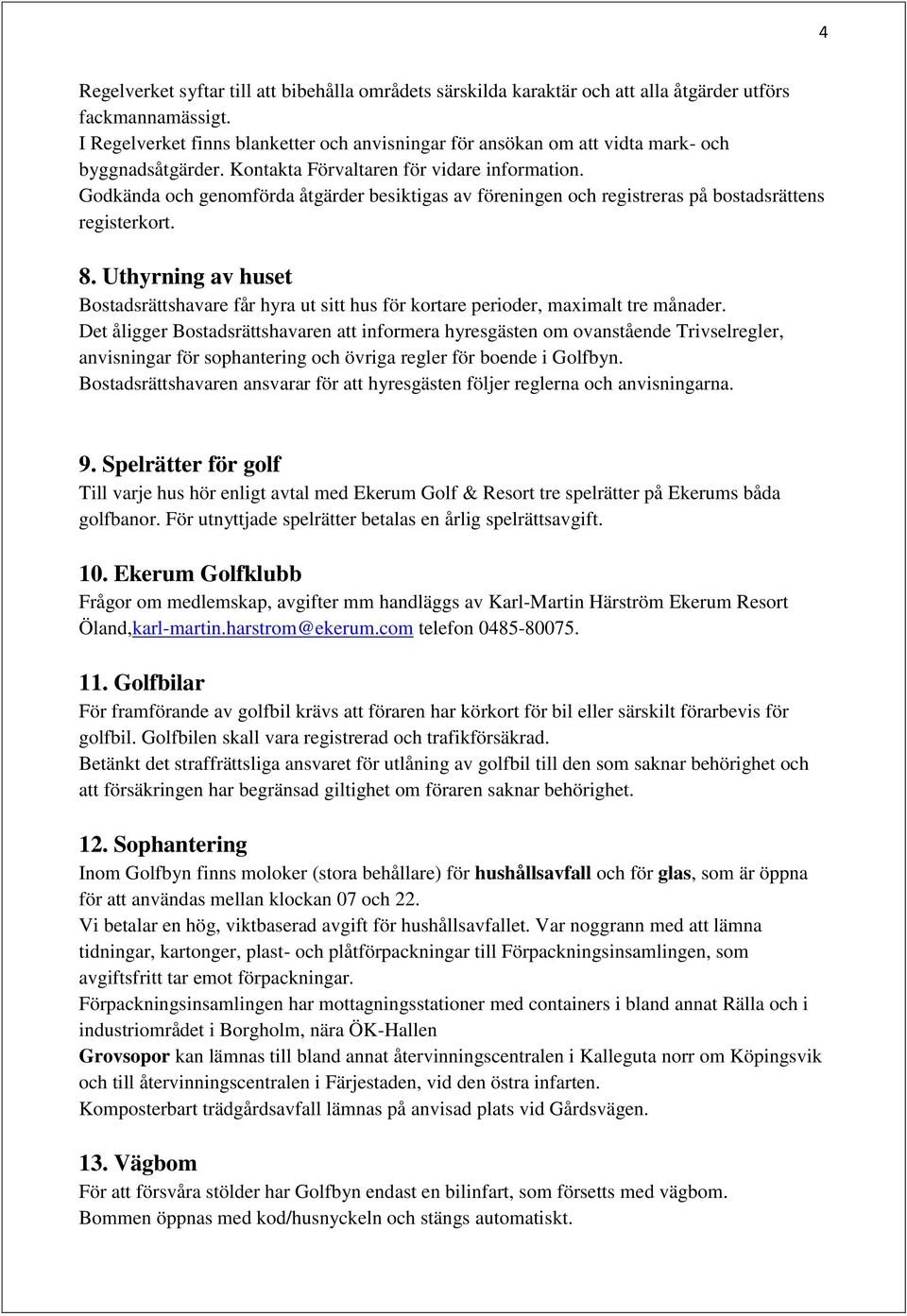 Godkända och genomförda åtgärder besiktigas av föreningen och registreras på bostadsrättens registerkort. 8.