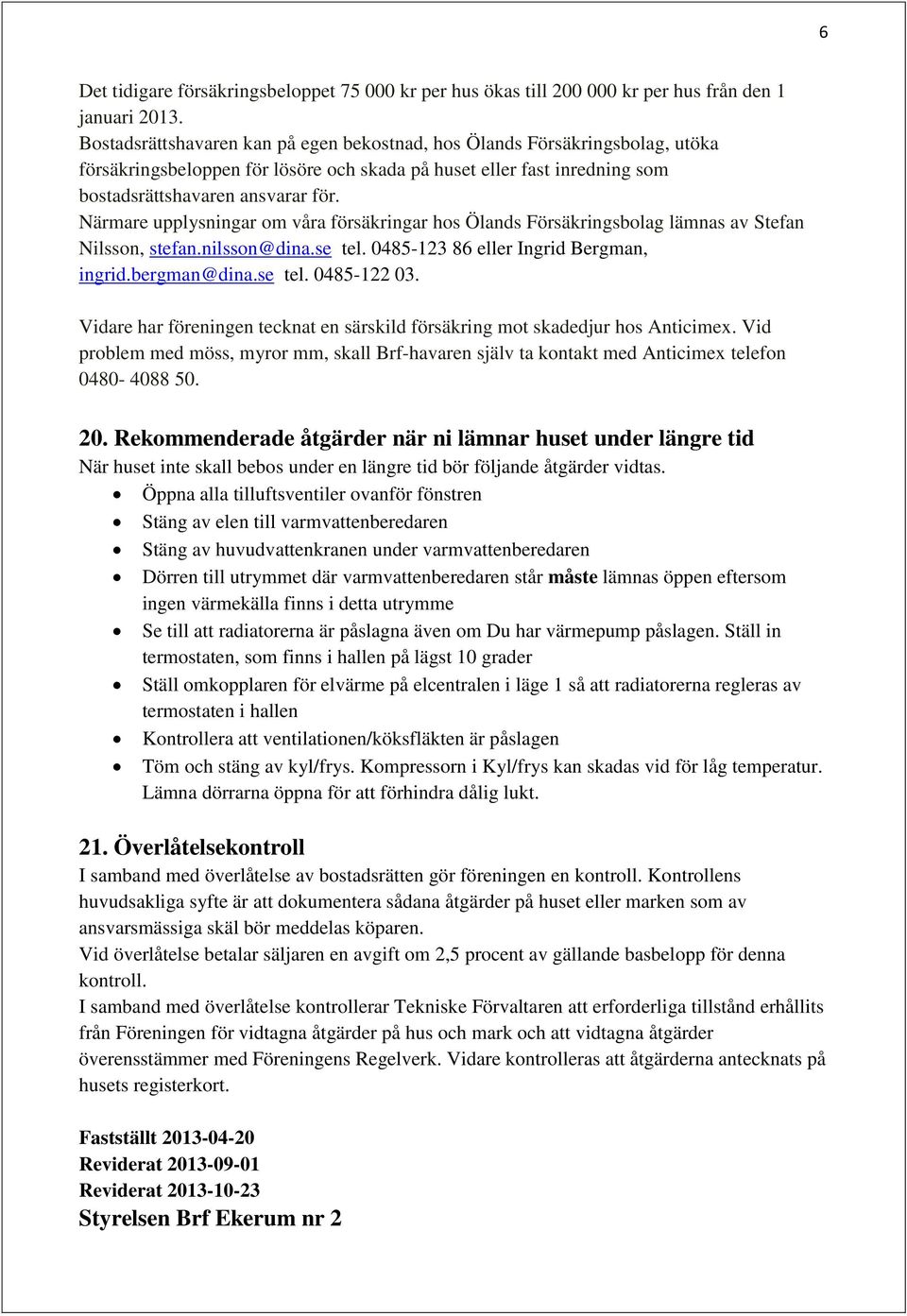 Närmare upplysningar om våra försäkringar hos Ölands Försäkringsbolag lämnas av Stefan Nilsson, stefan.nilsson@dina.se tel. 0485-123 86 eller Ingrid Bergman, ingrid.bergman@dina.se tel. 0485-122 03.