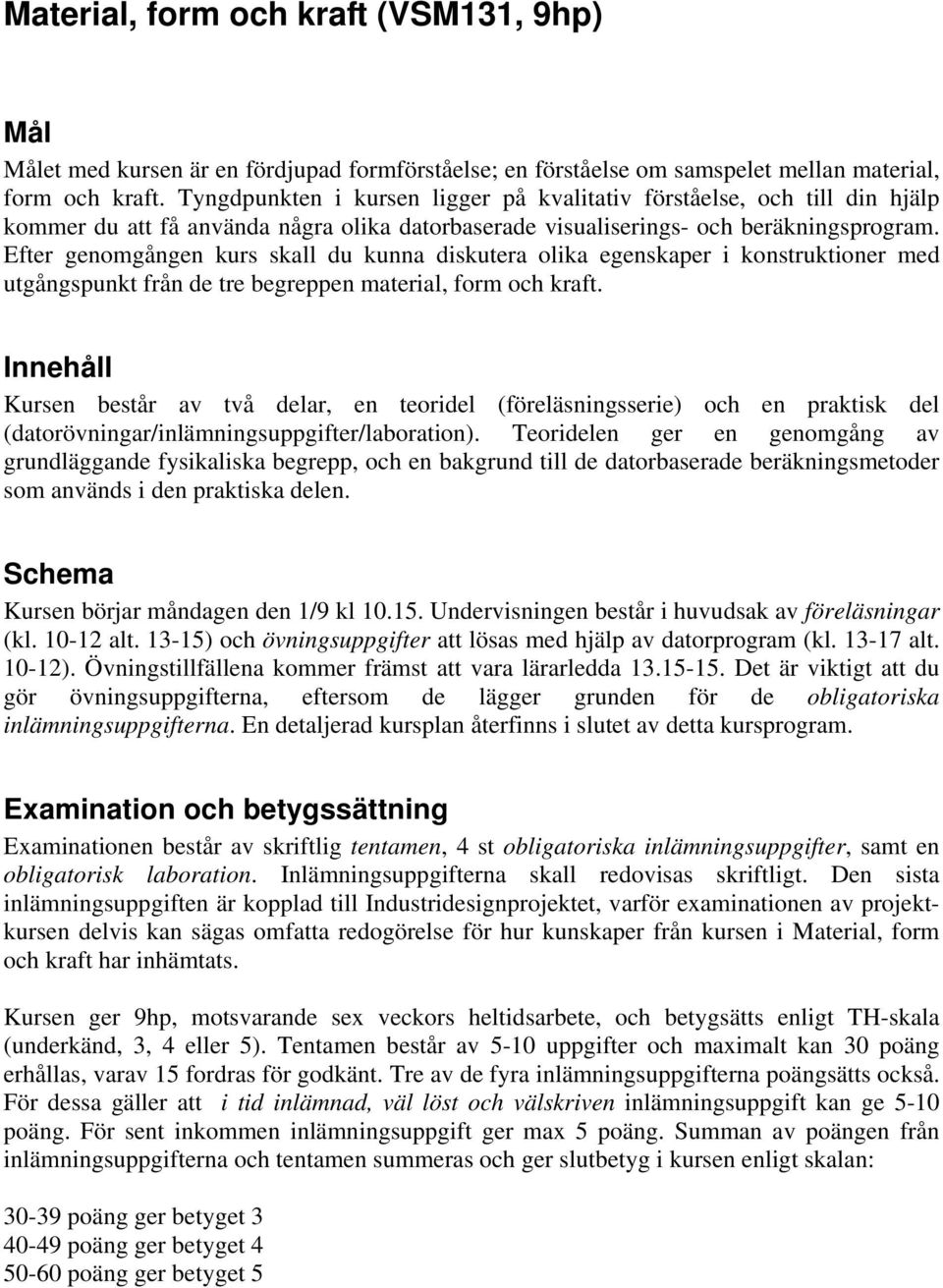 Efter genomgången kurs skall du kunna diskutera olika egenskaper i konstruktioner med utgångspunkt från de tre begreppen material, form och kraft.