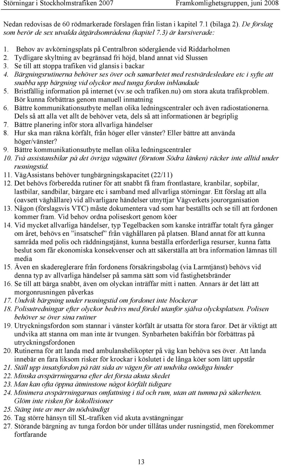 Bärgningsrutinerna behöver ses över och samarbetet med restvärdesledare etc i syfte att snabba upp bärgning vid olyckor med tunga fordon inblandade 5. Bristfällig information på internet (vv.