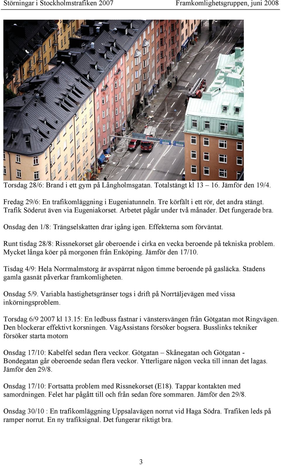 Onsdag den 1/8: Trängselskatten drar igång igen. Effekterna som förväntat. Runt tisdag 28/8: Rissnekorset går oberoende i cirka en vecka beroende på tekniska problem.