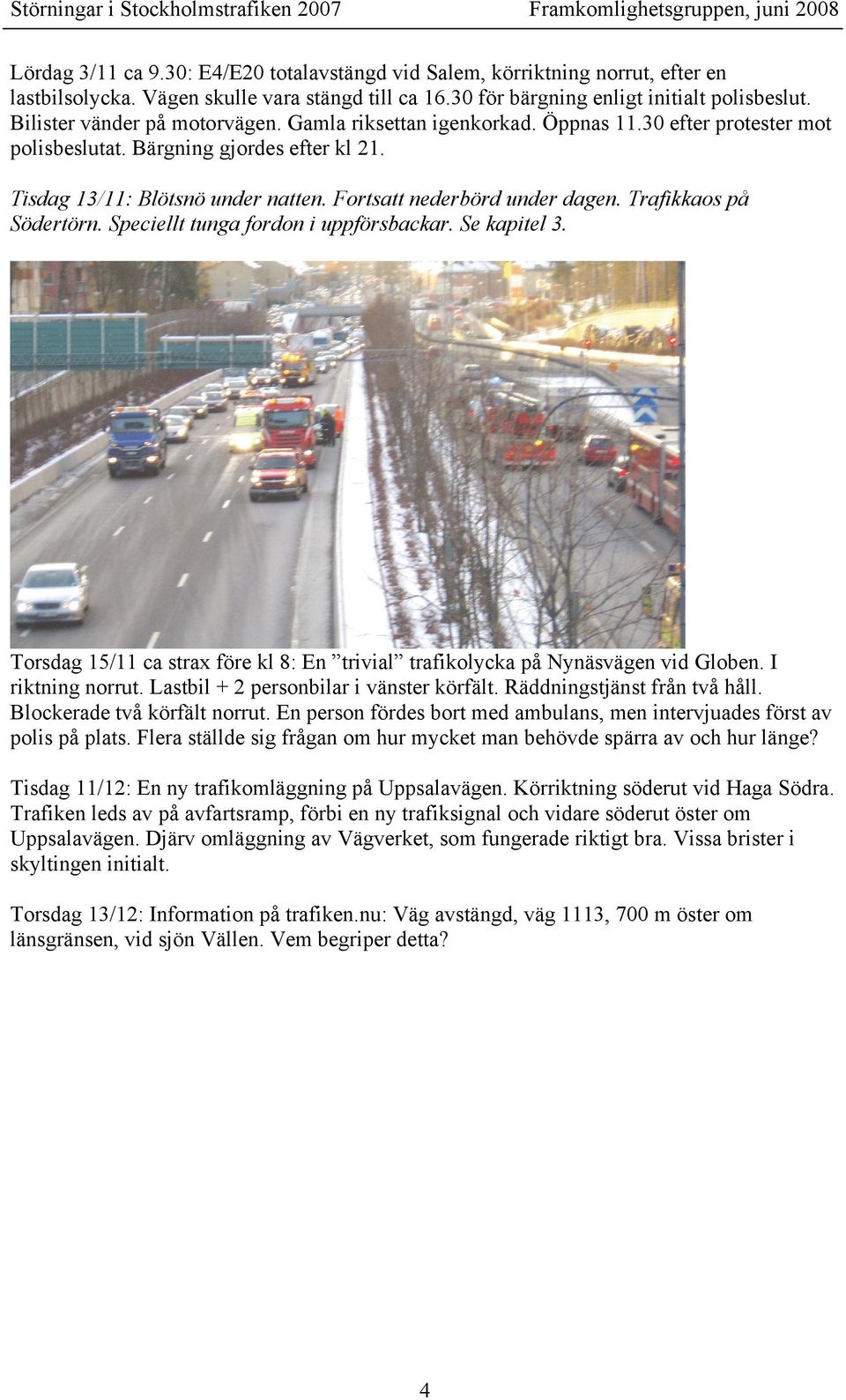 Bärgning gjordes efter kl 21. Tisdag 13/11: Blötsnö under natten. Fortsatt nederbörd under dagen. Trafikkaos på Södertörn. Speciellt tunga fordon i uppförsbackar. Se kapitel 3.