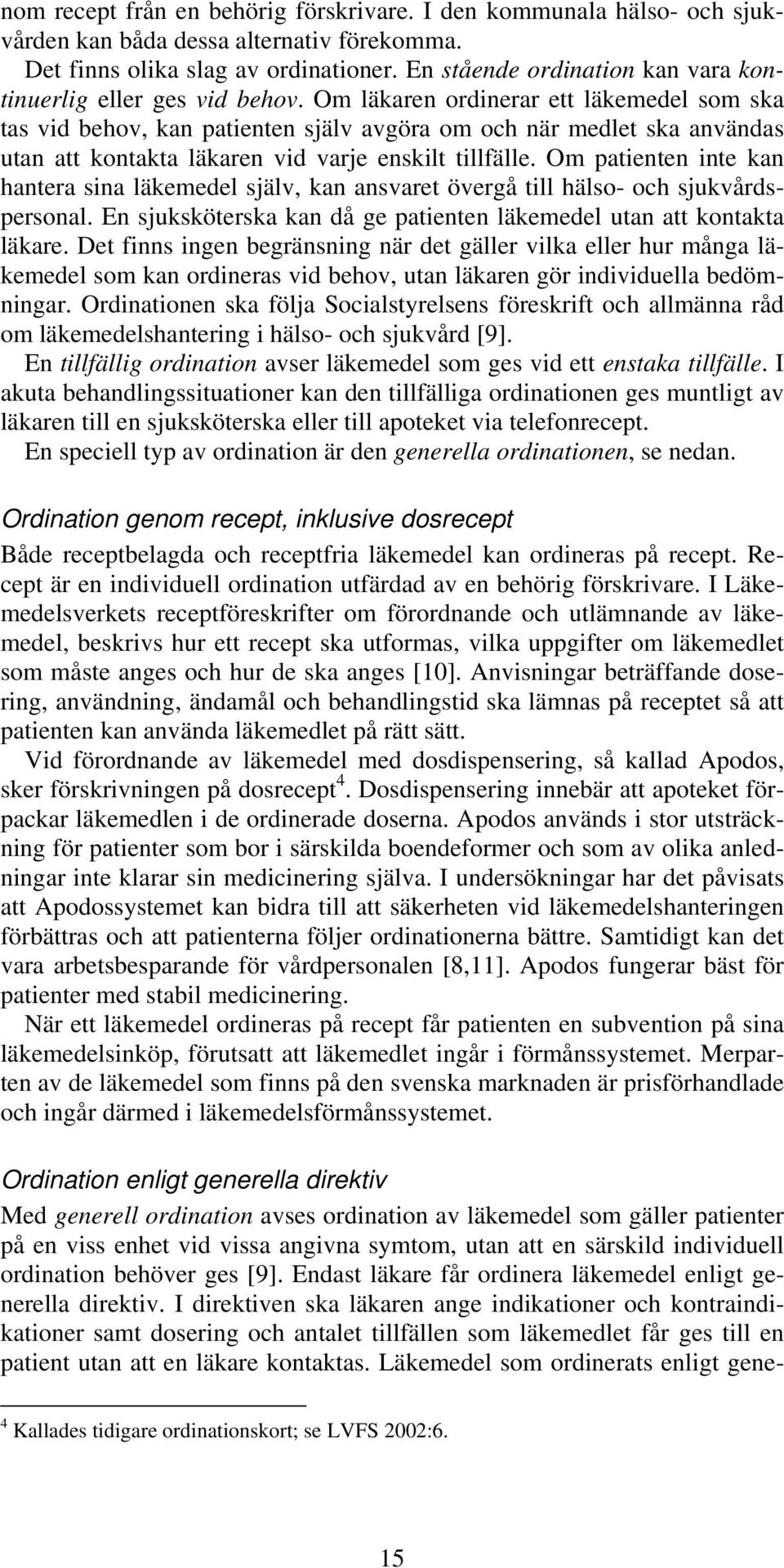 Om läkaren ordinerar ett läkemedel som ska tas vid behov, kan patienten själv avgöra om och när medlet ska användas utan att kontakta läkaren vid varje enskilt tillfälle.