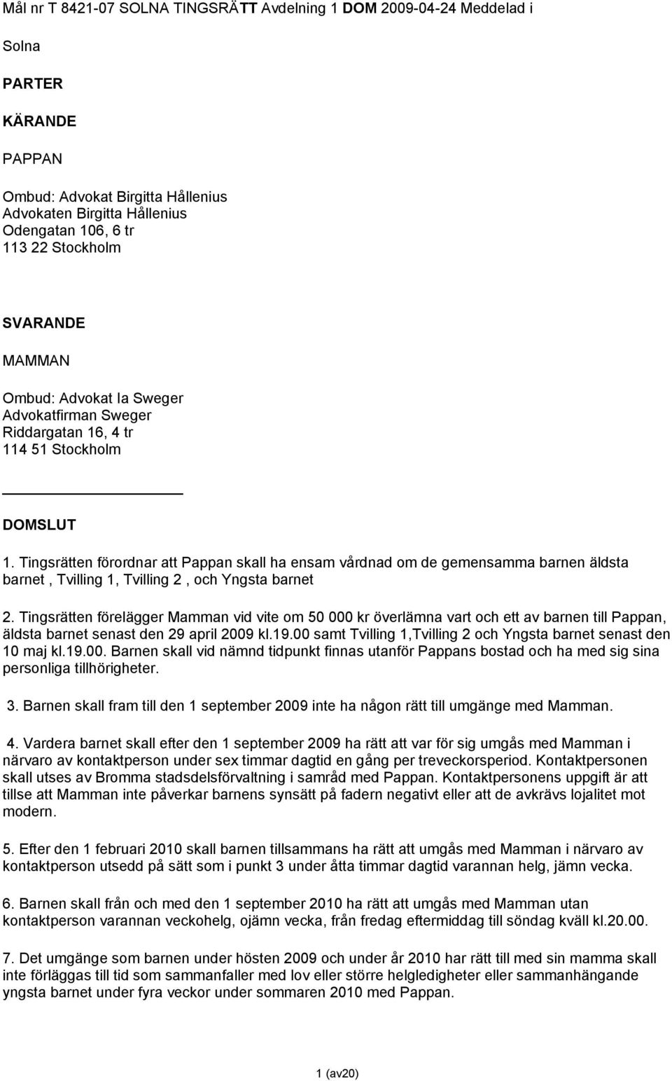 Tingsrätten förordnar att Pappan skall ha ensam vårdnad om de gemensamma barnen äldsta barnet, Tvilling 1, Tvilling 2, och Yngsta barnet 2.