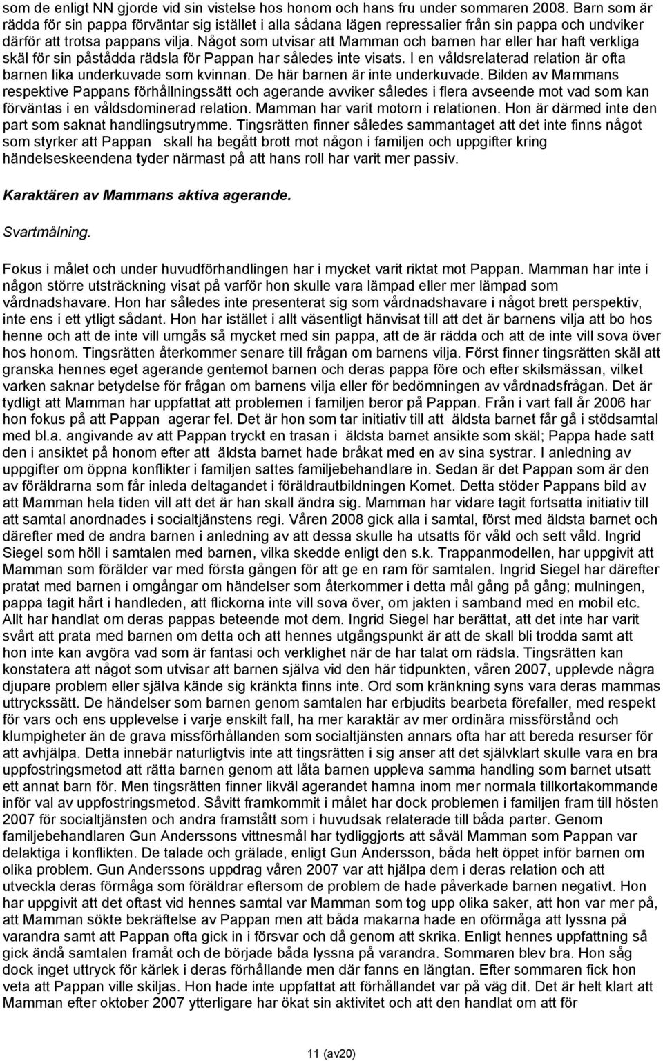 Något som utvisar att Mamman och barnen har eller har haft verkliga skäl för sin påstådda rädsla för Pappan har således inte visats.