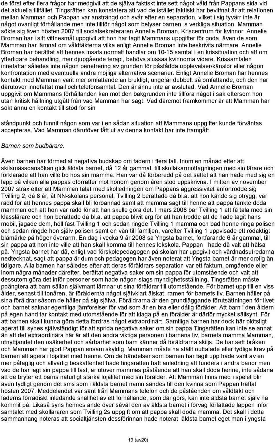 förhållande men inte tillför något som belyser barnen s verkliga situation. Mamman sökte sig även hösten 2007 till socialsekreteraren Annelie Broman, Kriscentrum för kvinnor.