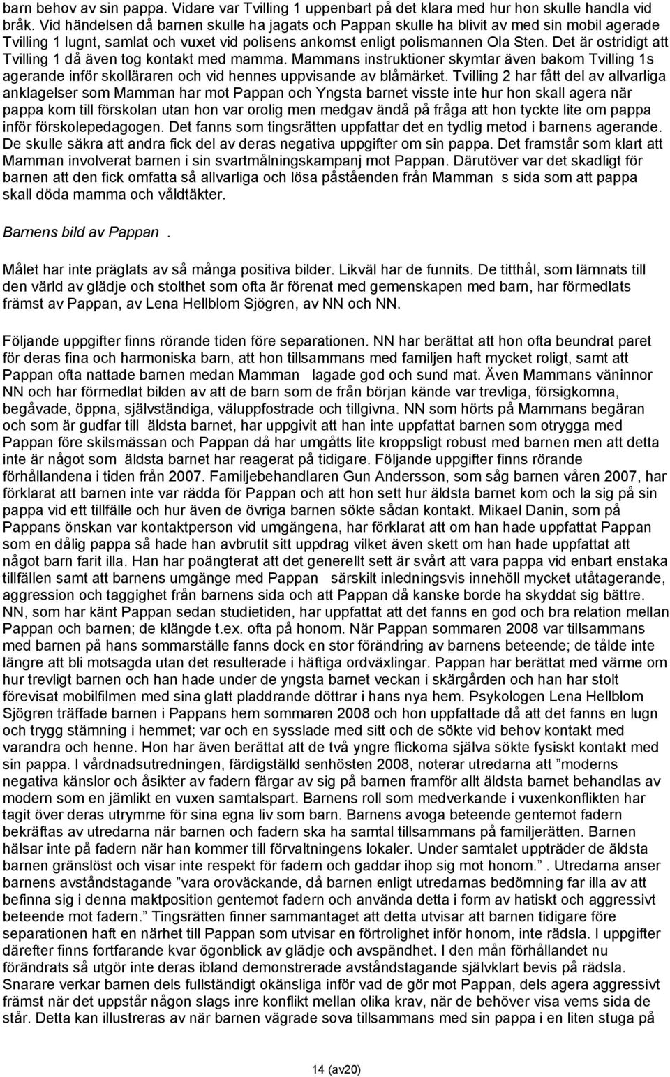 Det är ostridigt att Tvilling 1 då även tog kontakt med mamma. Mammans instruktioner skymtar även bakom Tvilling 1s agerande inför skolläraren och vid hennes uppvisande av blåmärket.