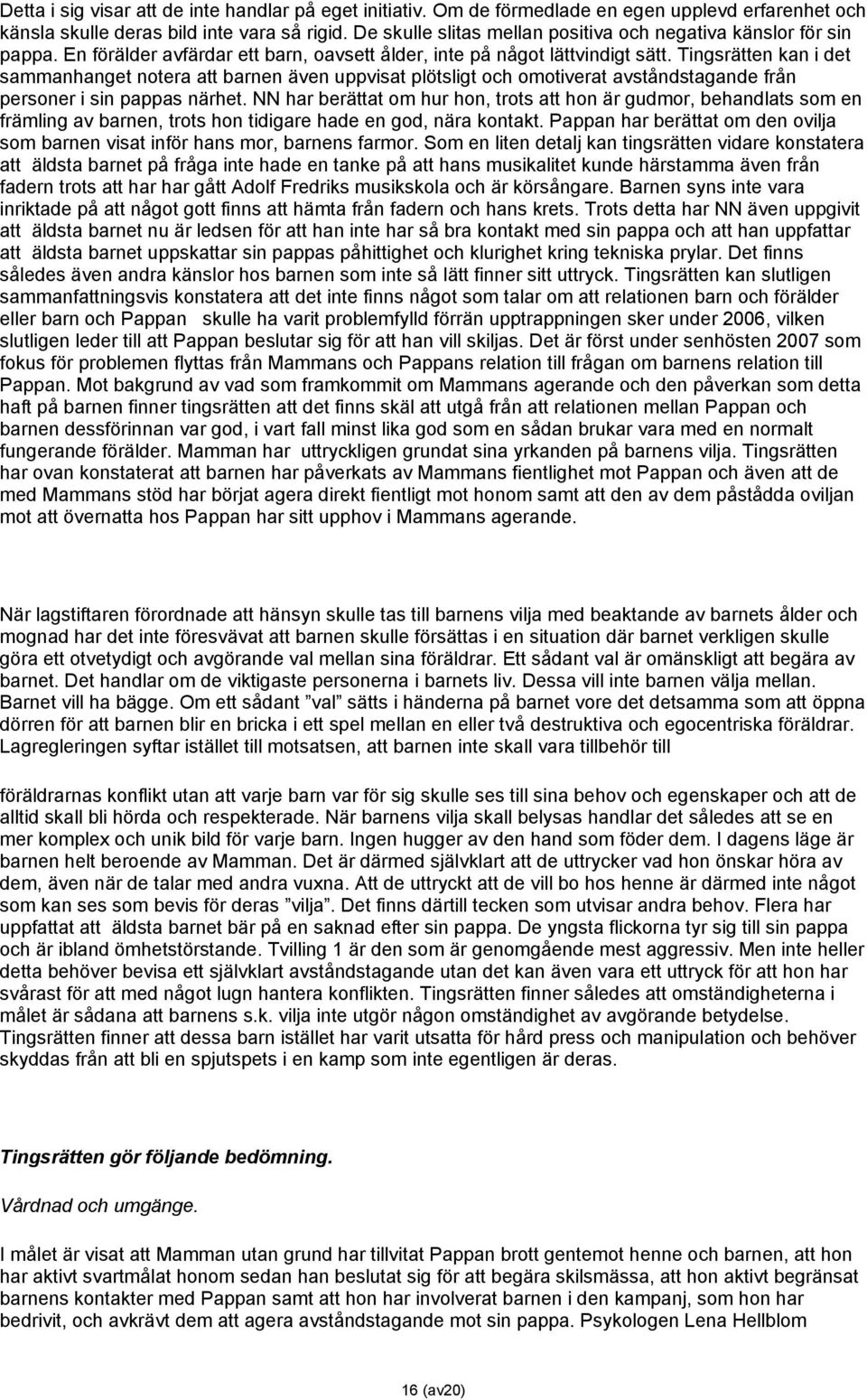 Tingsrätten kan i det sammanhanget notera att barnen även uppvisat plötsligt och omotiverat avståndstagande från personer i sin pappas närhet.