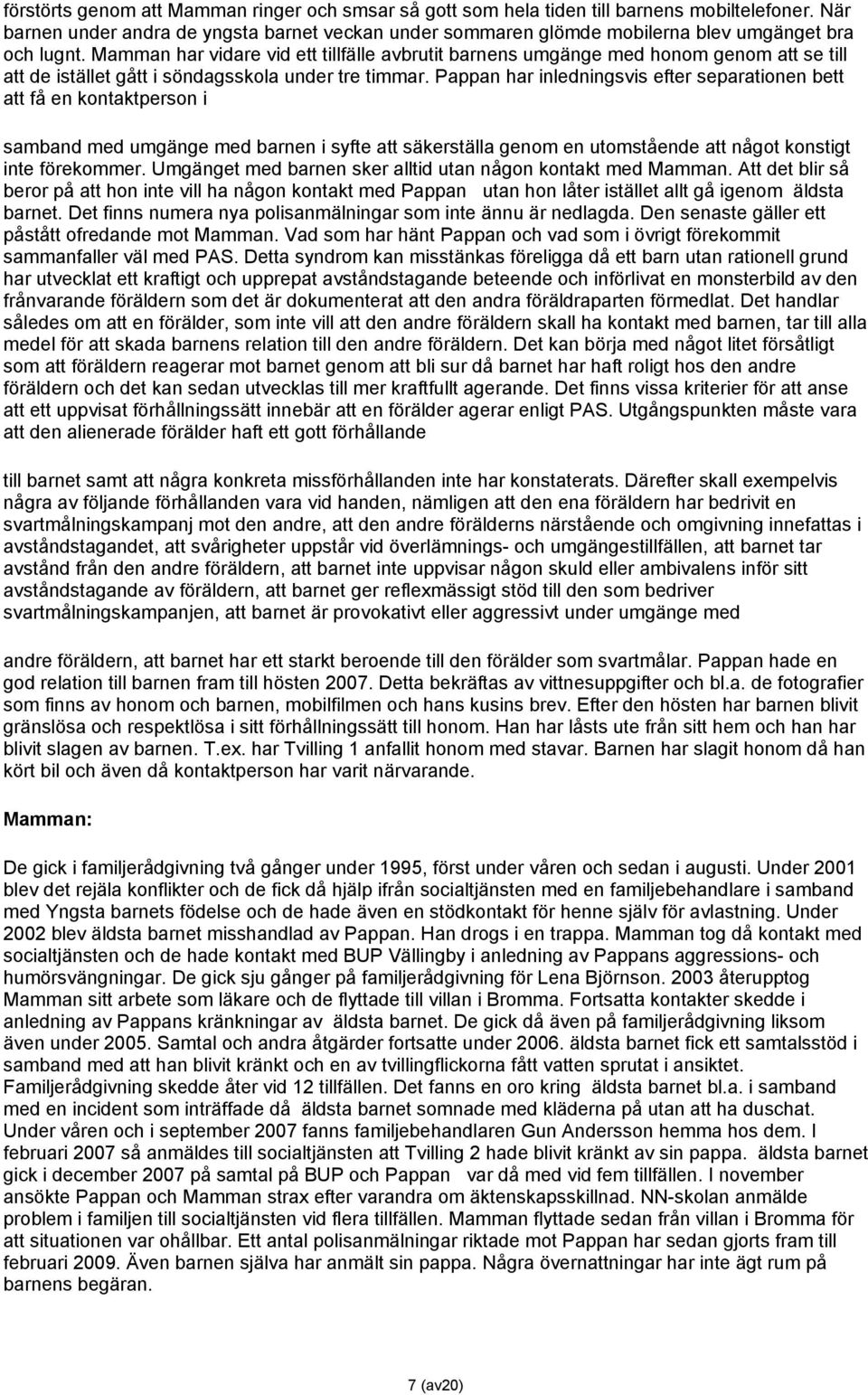 Mamman har vidare vid ett tillfälle avbrutit barnens umgänge med honom genom att se till att de istället gått i söndagsskola under tre timmar.