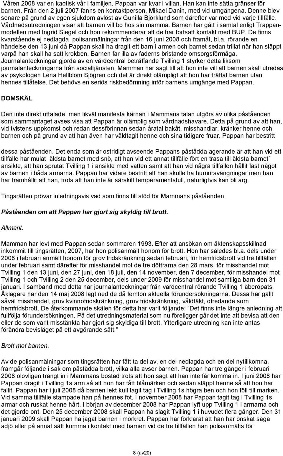 Barnen har gått i samtal enligt Trappanmodellen med Ingrid Siegel och hon rekommenderar att de har fortsatt kontakt med BUP.