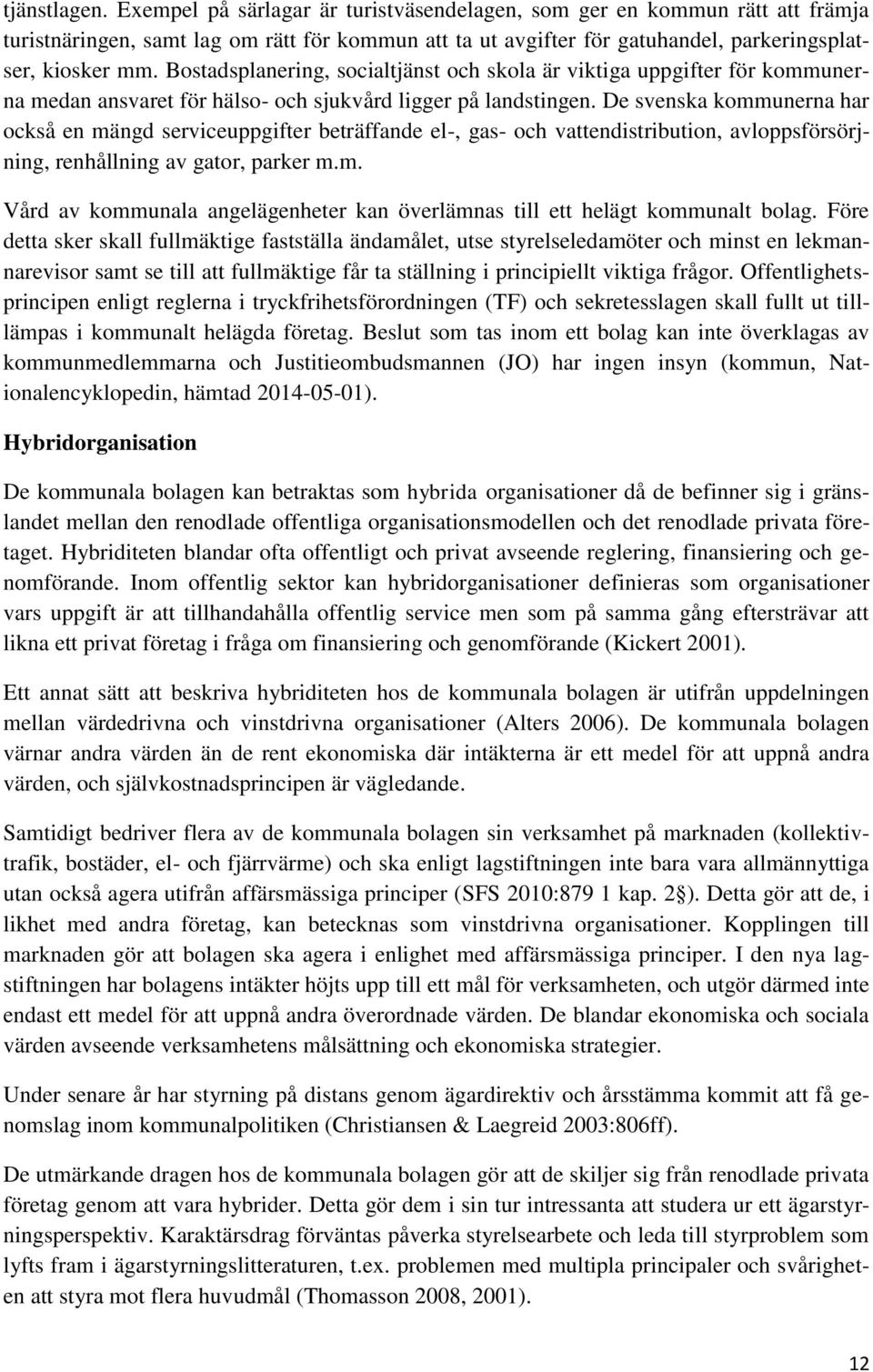 De svenska kommunerna har också en mängd serviceuppgifter beträffande el-, gas- och vattendistribution, avloppsförsörjning, renhållning av gator, parker m.m. Vård av kommunala angelägenheter kan överlämnas till ett helägt kommunalt bolag.