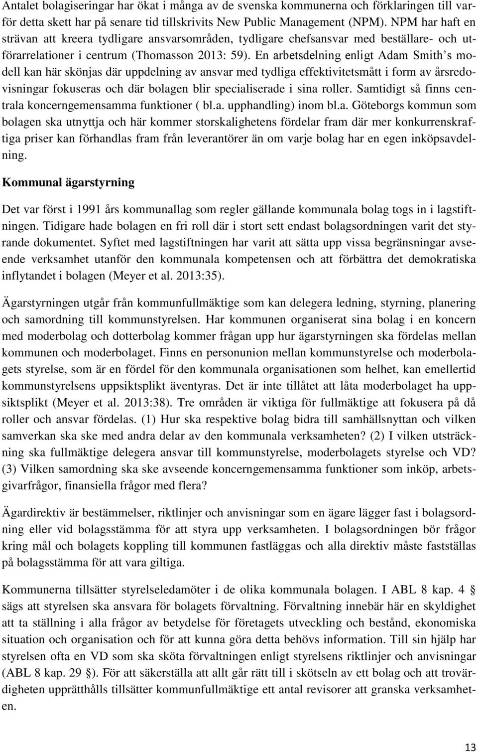 En arbetsdelning enligt Adam Smith s modell kan här skönjas där uppdelning av ansvar med tydliga effektivitetsmått i form av årsredovisningar fokuseras och där bolagen blir specialiserade i sina