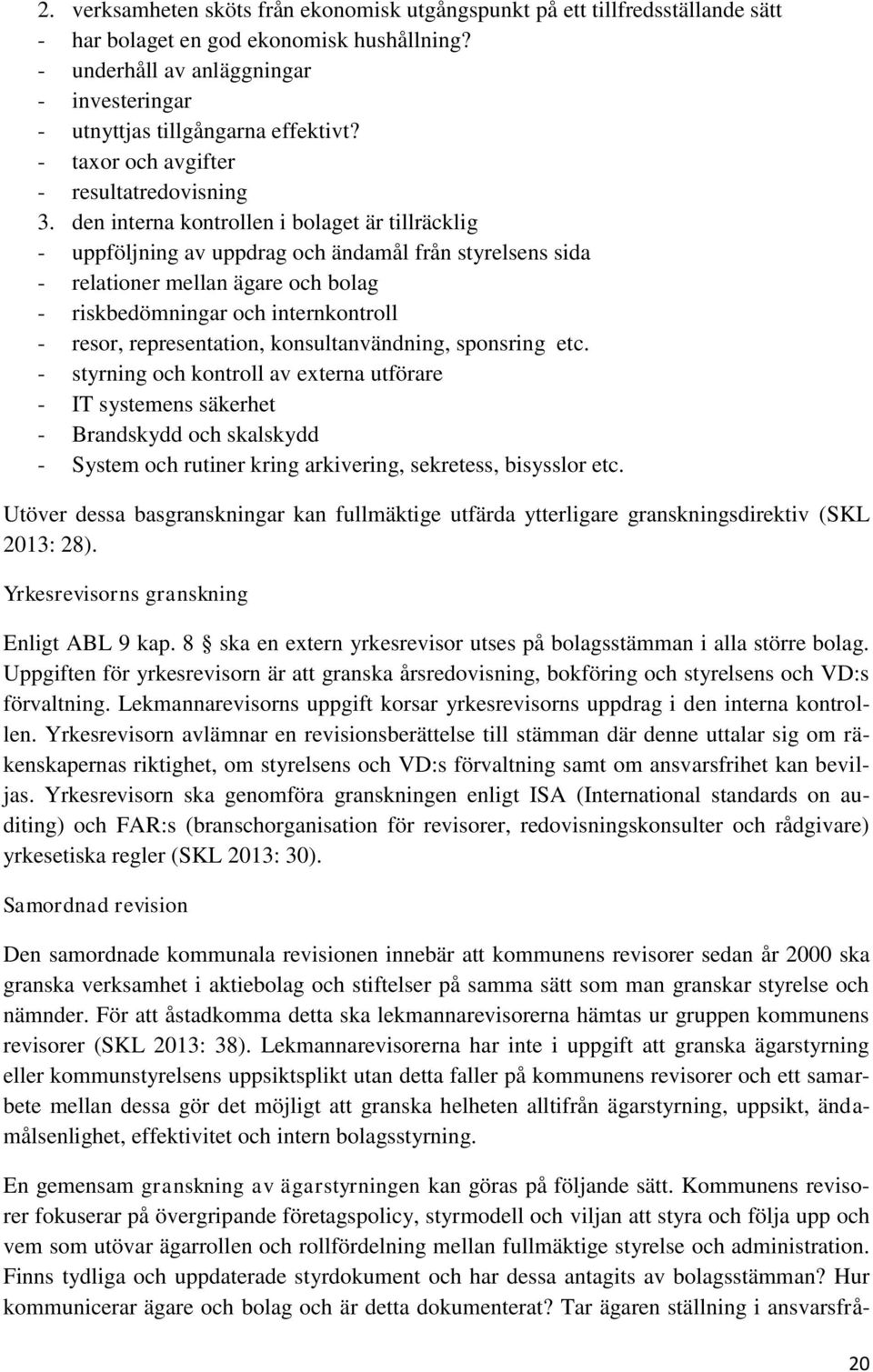 den interna kontrollen i bolaget är tillräcklig - uppföljning av uppdrag och ändamål från styrelsens sida - relationer mellan ägare och bolag - riskbedömningar och internkontroll - resor,