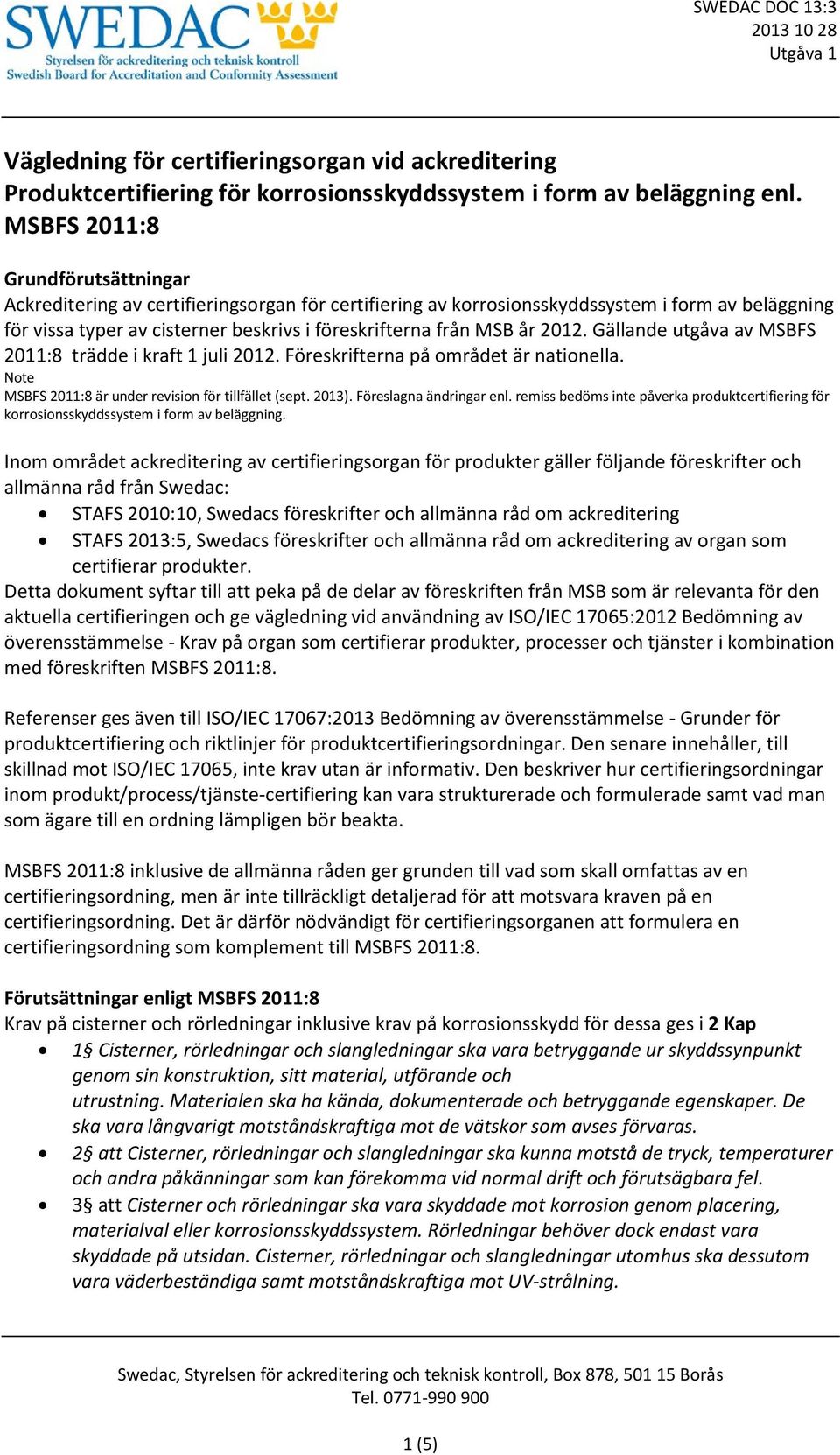 år 2012. Gällande utgåva av MSBFS 2011:8 trädde i kraft 1 juli 2012. Föreskrifterna på området är nationella. Note MSBFS 2011:8 är under revision för tillfället (sept. 2013). Föreslagna ändringar enl.