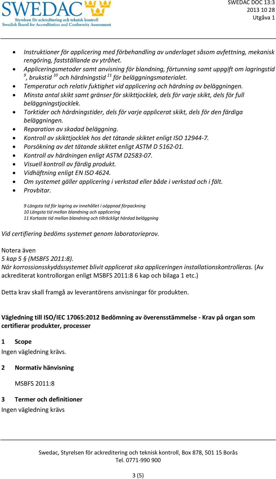 Temperatur och relativ fuktighet vid applicering och härdning av beläggningen. Minsta antal skikt samt gränser för skikttjocklek, dels för varje skikt, dels för full beläggningstjocklek.