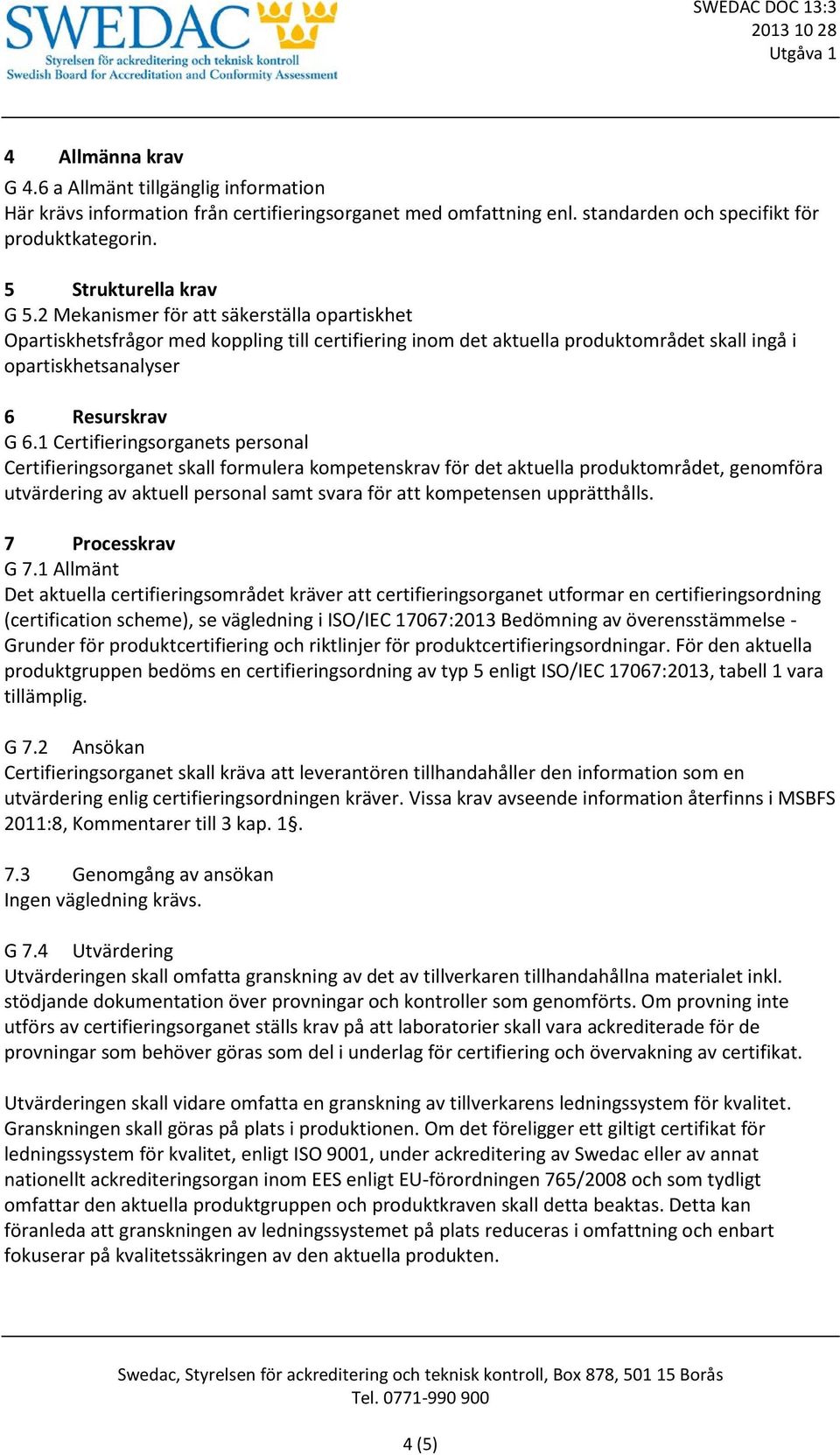1 Certifieringsorganets personal Certifieringsorganet skall formulera kompetenskrav för det aktuella produktområdet, genomföra utvärdering av aktuell personal samt svara för att kompetensen