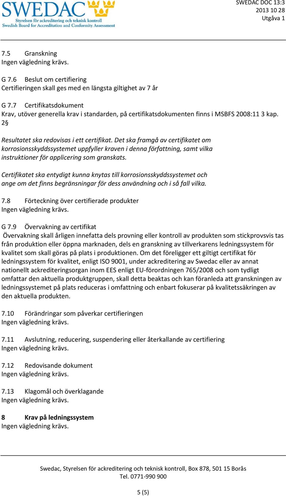 Det ska framgå av certifikatet om korrosionsskyddssystemet uppfyller kraven i denna författning, samt vilka instruktioner för applicering som granskats.