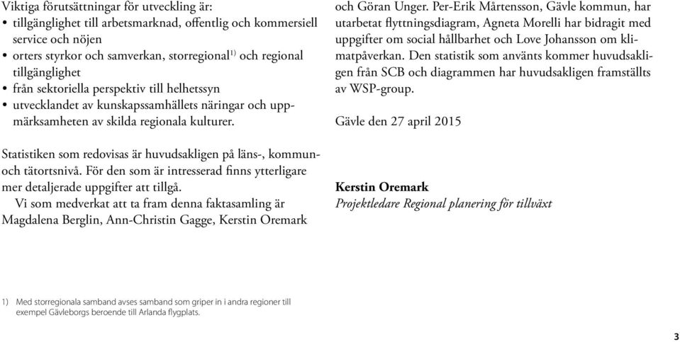 Statistiken som redovisas är huvudsakligen på läns-, kommunoch tätortsnivå. För den som är intresserad finns ytterligare mer detaljerade uppgifter att tillgå.