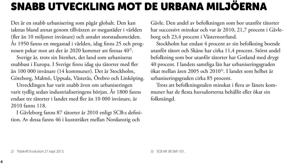 År 1950 fanns en megastad i världen, idag finns 25 och prognosen pekar mot att det år 2020 kommer att finnas 40 2). Sverige är, trots sin litenhet, det land som urbaniseras snabbast i Europa.