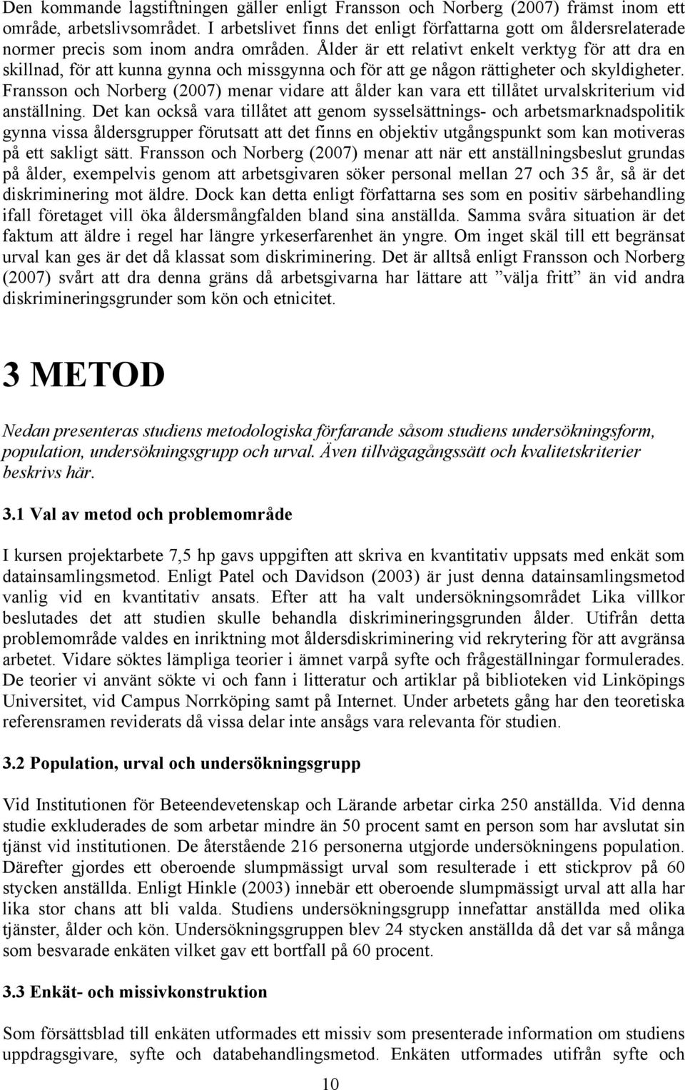 Ålder är ett relativt enkelt verktyg för att dra en skillnad, för att kunna gynna och missgynna och för att ge någon rättigheter och skyldigheter.