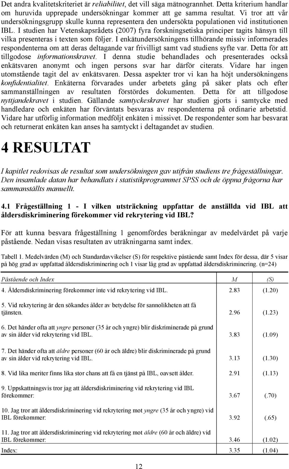 I studien har Vetenskapsrådets (2007) fyra forskningsetiska principer tagits hänsyn till vilka presenteras i texten som följer.