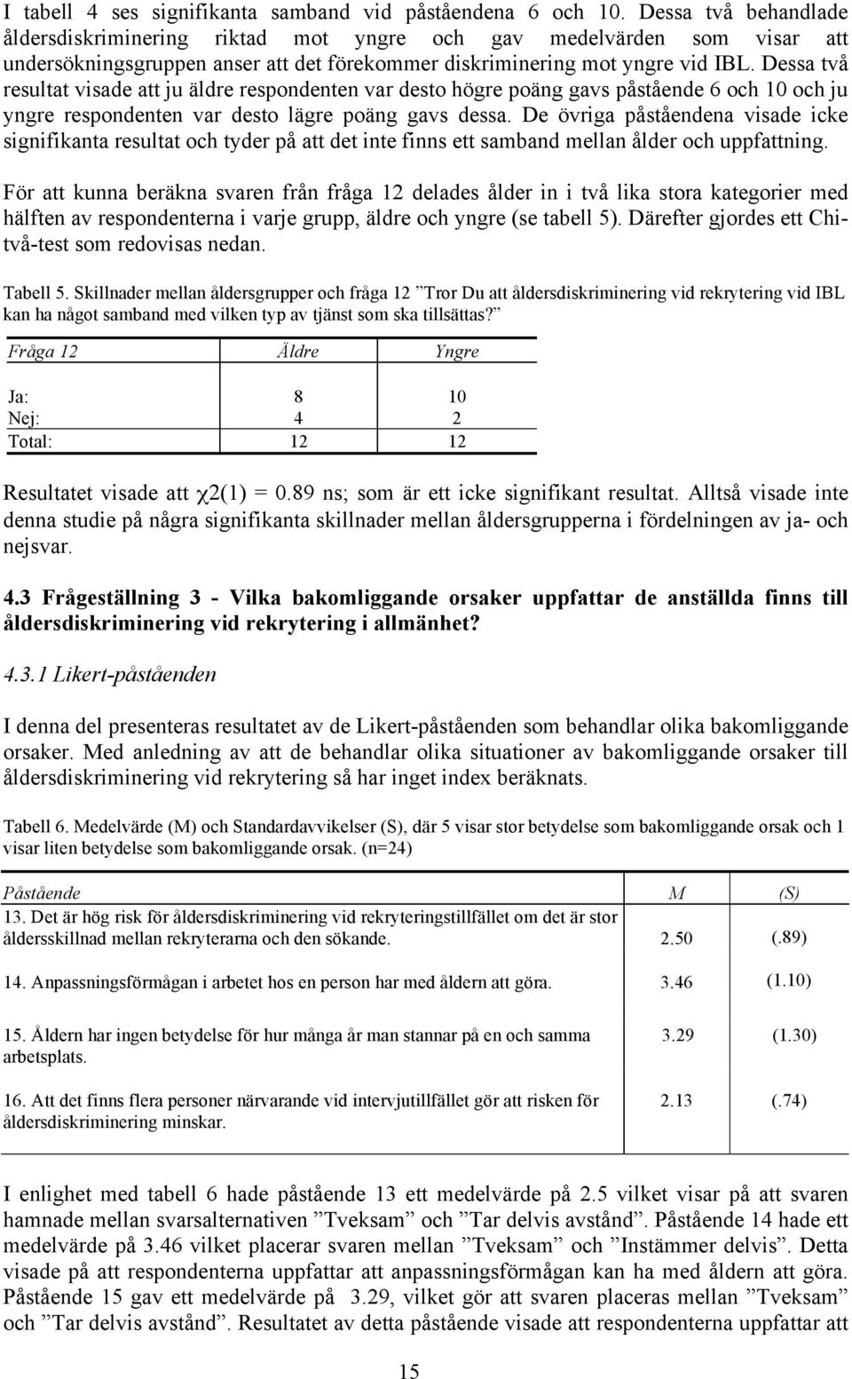 Dessa två resultat visade att ju äldre respondenten var desto högre poäng gavs påstående 6 och 10 och ju yngre respondenten var desto lägre poäng gavs dessa.