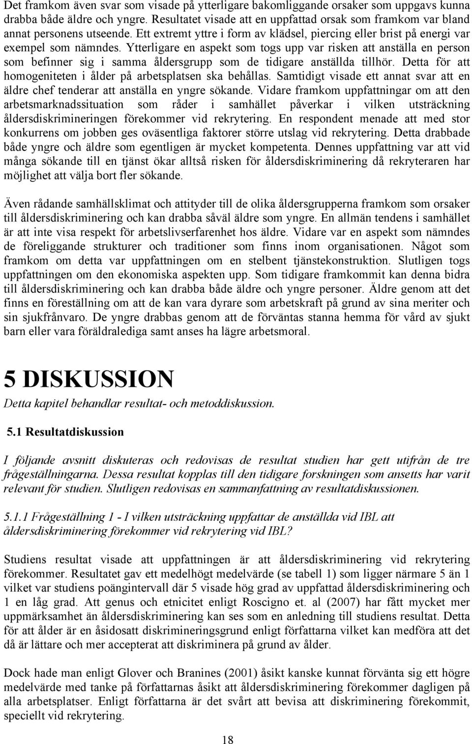 Ytterligare en aspekt som togs upp var risken att anställa en person som befinner sig i samma åldersgrupp som de tidigare anställda tillhör.