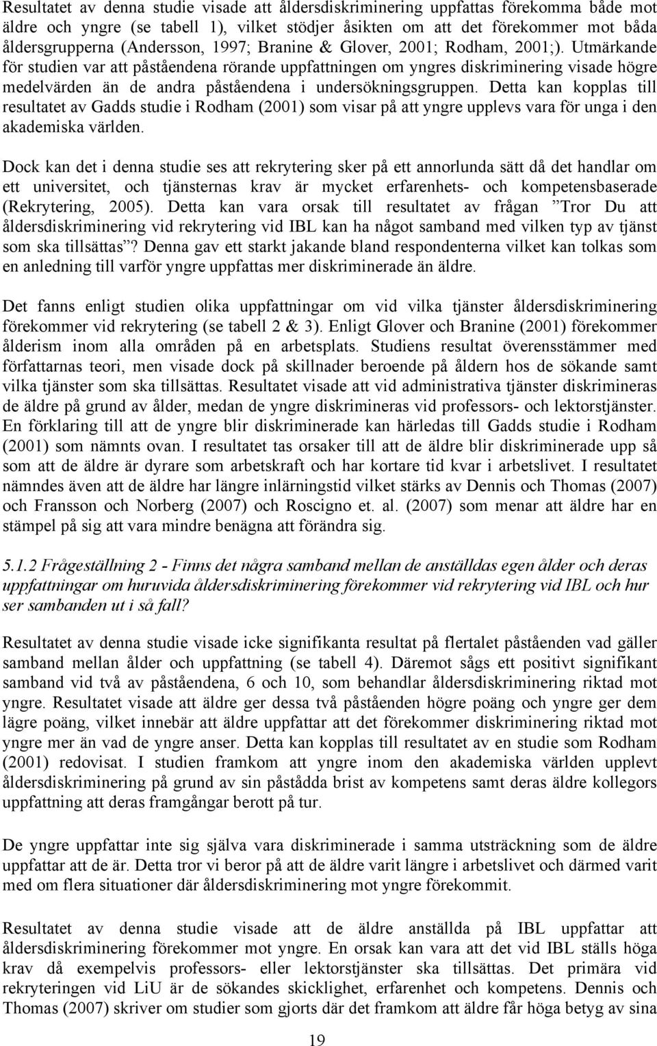 Utmärkande för studien var att påståendena rörande uppfattningen om yngres diskriminering visade högre medelvärden än de andra påståendena i undersökningsgruppen.