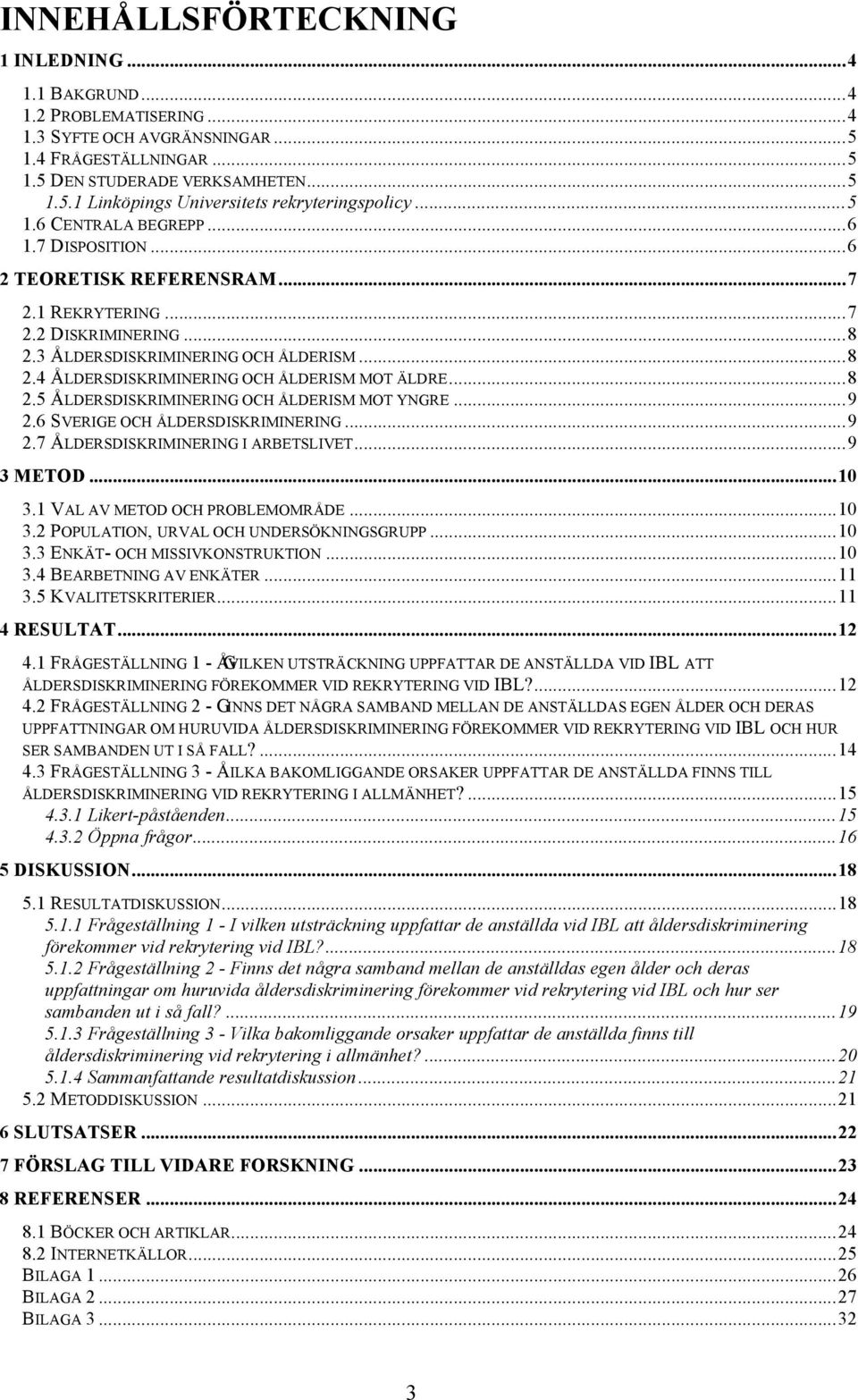 ..8 2.5 ÅLDERSDISKRIMINERING OCH ÅLDERISM MOT YNGRE...9 2.6 SVERIGE OCH ÅLDERSDISKRIMINERING...9 2.7 ÅLDERSDISKRIMINERING I ARBETSLIVET...9 3 METOD...10 3.1 VAL AV METOD OCH PROBLEMOMRÅDE...10 3.2 POPULATION, URVAL OCH UNDERSÖKNINGSGRUPP.