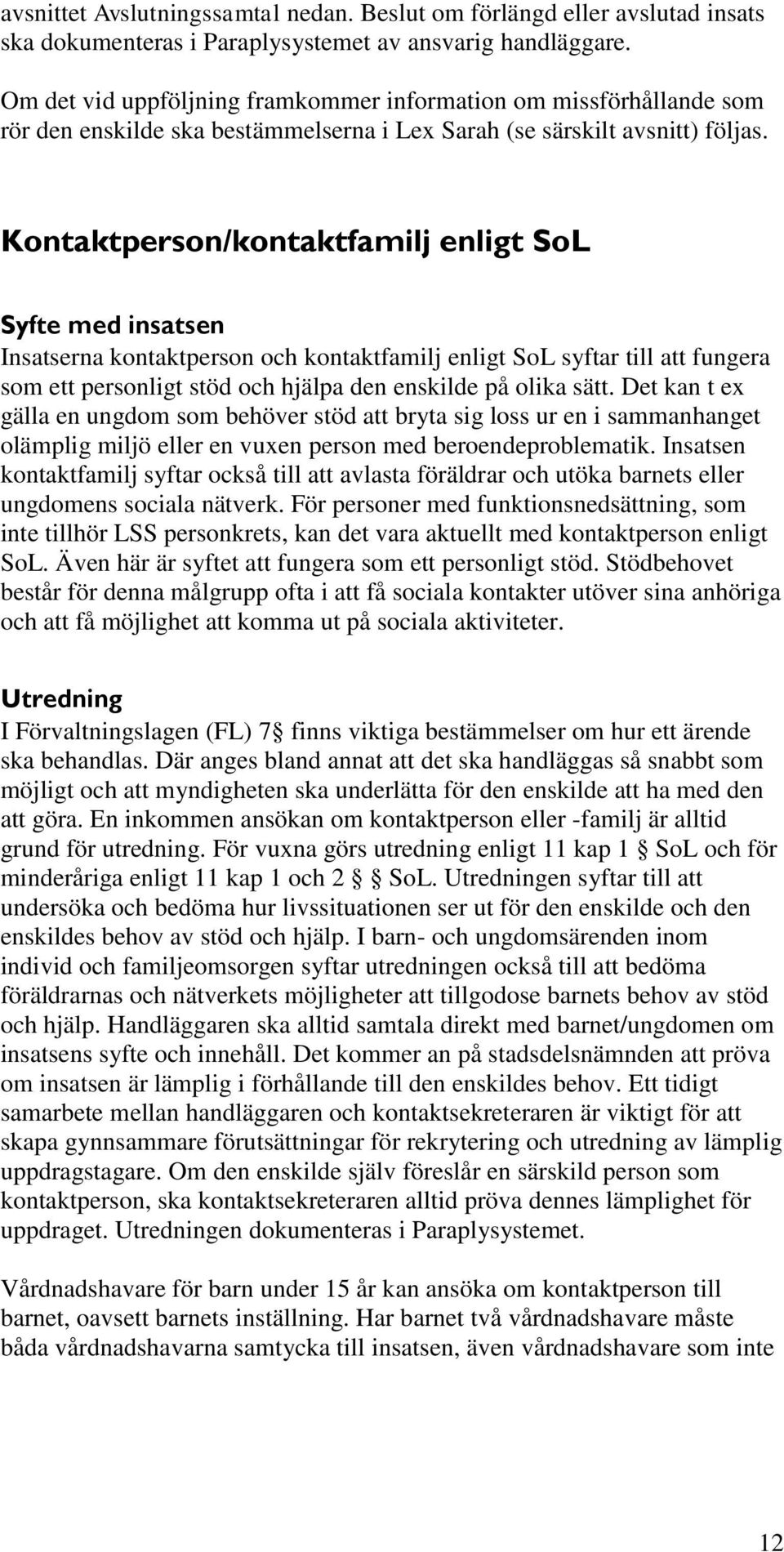 Kontaktperson/kontaktfamilj enligt SoL Syfte med insatsen Insatserna kontaktperson och kontaktfamilj enligt SoL syftar till att fungera som ett personligt stöd och hjälpa den enskilde på olika sätt.