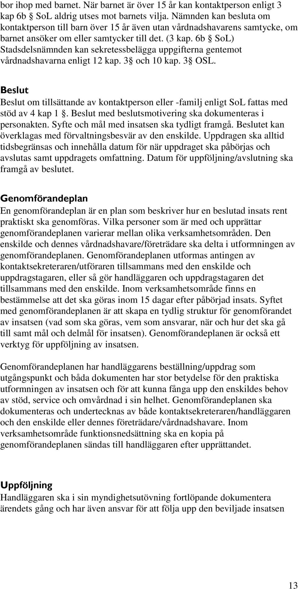 6b SoL) Stadsdelsnämnden kan sekretessbelägga uppgifterna gentemot vårdnadshavarna enligt 12 kap. 3 och 10 kap. 3 OSL.