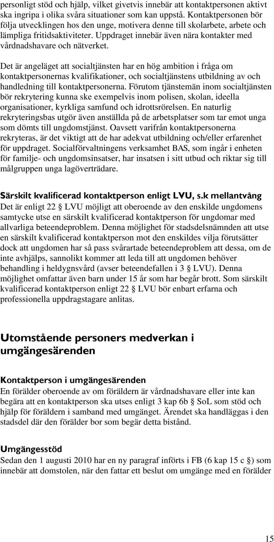 Det är angeläget att socialtjänsten har en hög ambition i fråga om kontaktpersonernas kvalifikationer, och socialtjänstens utbildning av och handledning till kontaktpersonerna.