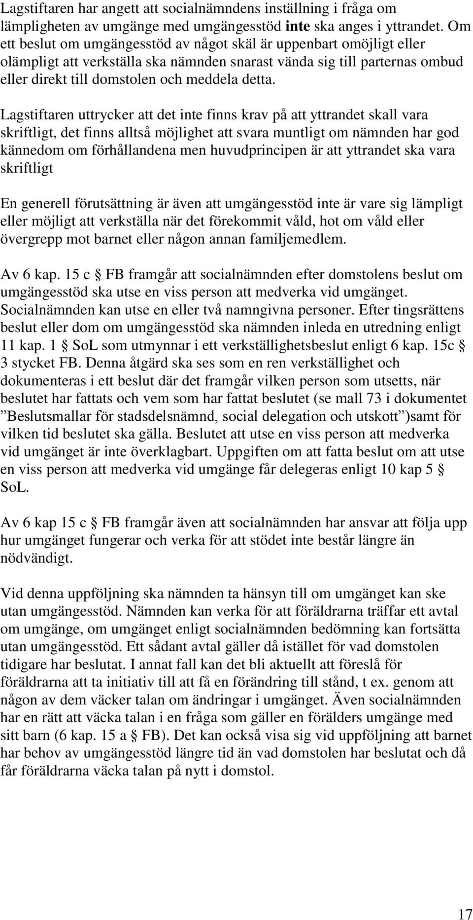 Lagstiftaren uttrycker att det inte finns krav på att yttrandet skall vara skriftligt, det finns alltså möjlighet att svara muntligt om nämnden har god kännedom om förhållandena men huvudprincipen är