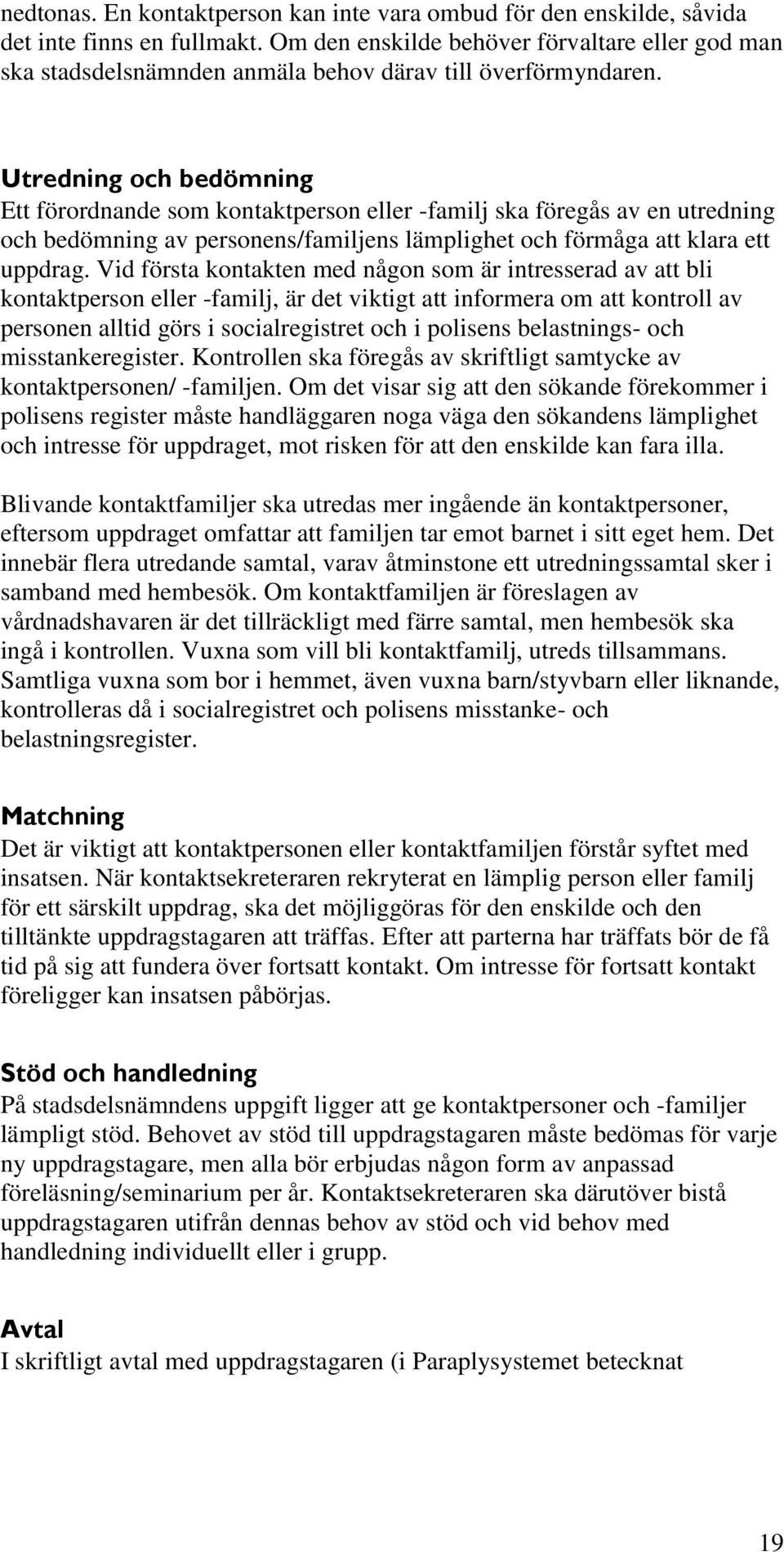 Utredning och bedömning Ett förordnande som kontaktperson eller -familj ska föregås av en utredning och bedömning av personens/familjens lämplighet och förmåga att klara ett uppdrag.