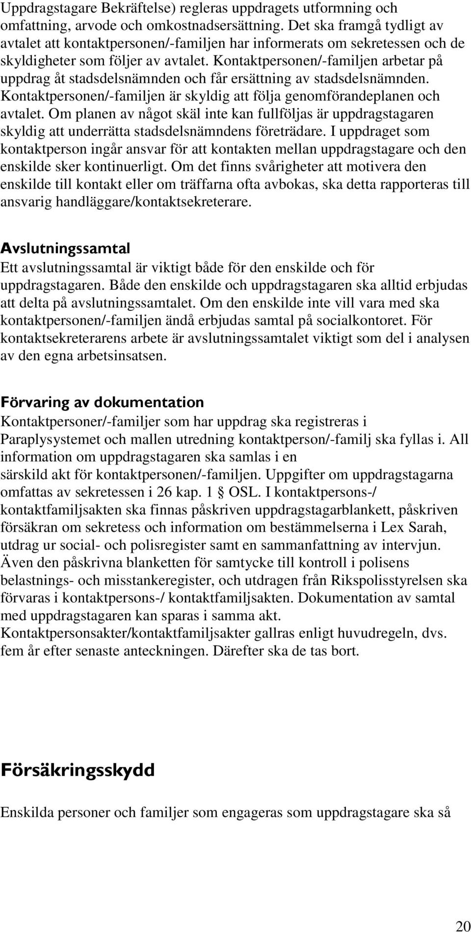 Kontaktpersonen/-familjen arbetar på uppdrag åt stadsdelsnämnden och får ersättning av stadsdelsnämnden. Kontaktpersonen/-familjen är skyldig att följa genomförandeplanen och avtalet.