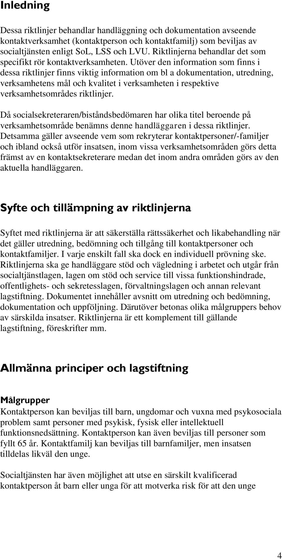 Utöver den information som finns i dessa riktlinjer finns viktig information om bl a dokumentation, utredning, verksamhetens mål och kvalitet i verksamheten i respektive verksamhetsområdes riktlinjer.