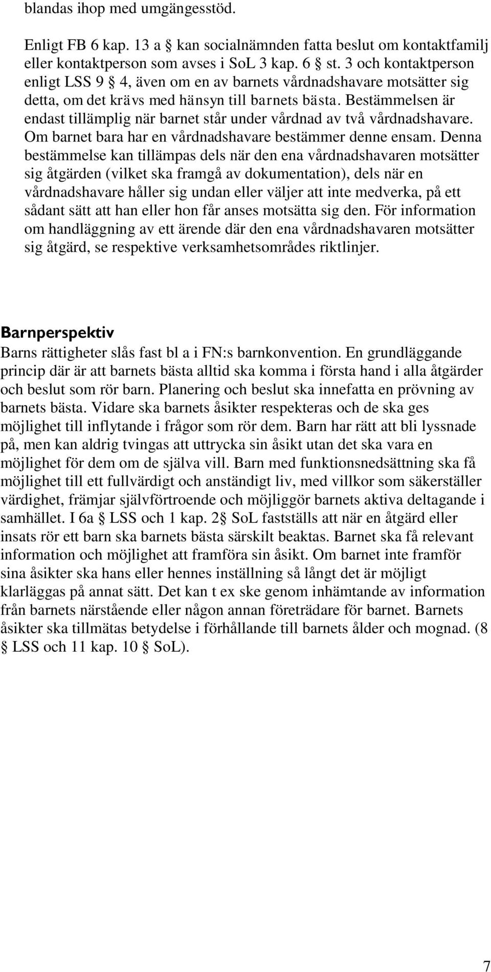 Bestämmelsen är endast tillämplig när barnet står under vårdnad av två vårdnadshavare. Om barnet bara har en vårdnadshavare bestämmer denne ensam.