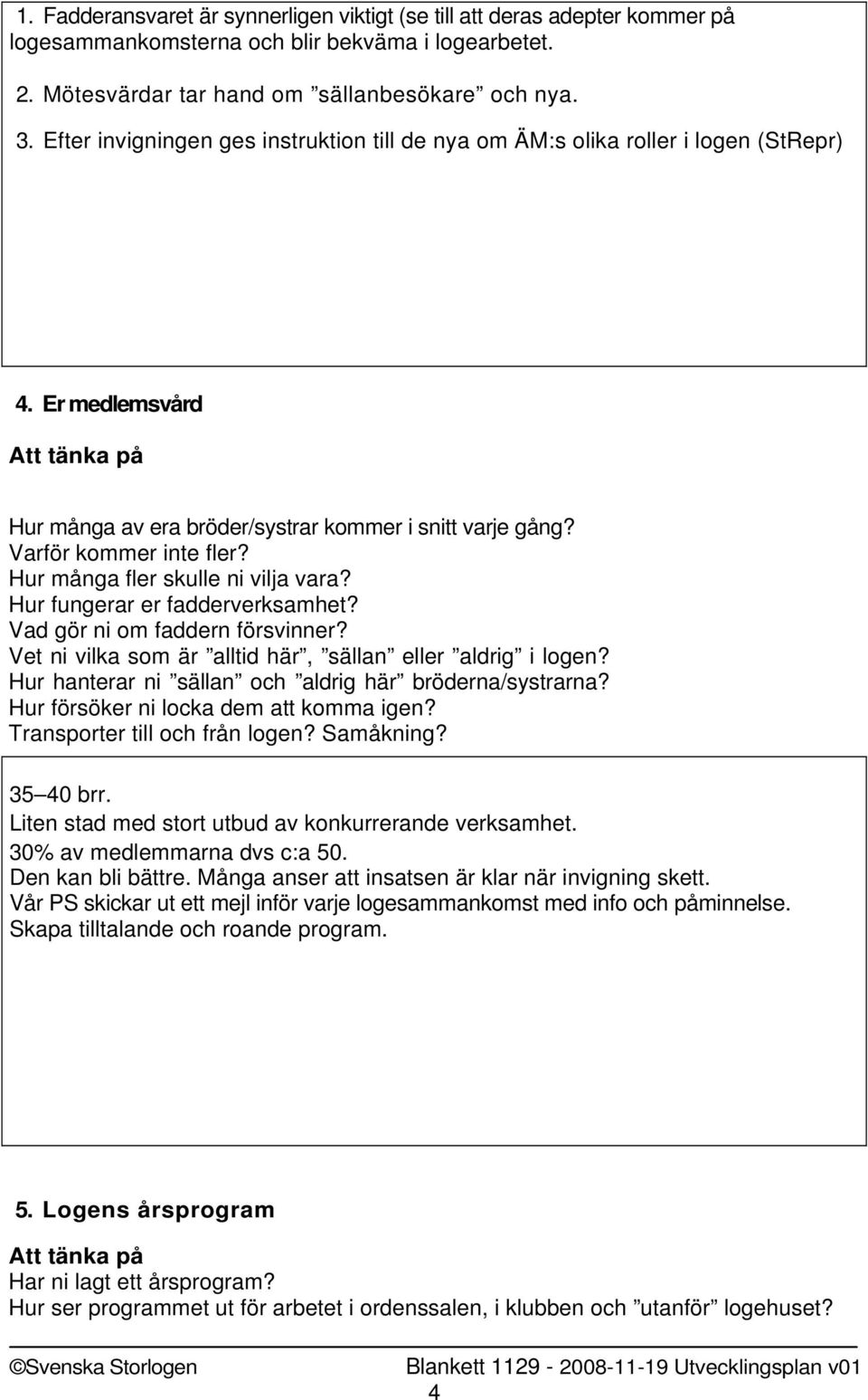 Hur många fler skulle ni vilja vara? Hur fungerar er fadderverksamhet? Vad gör ni om faddern försvinner? Vet ni vilka som är alltid här, sällan eller aldrig i logen?