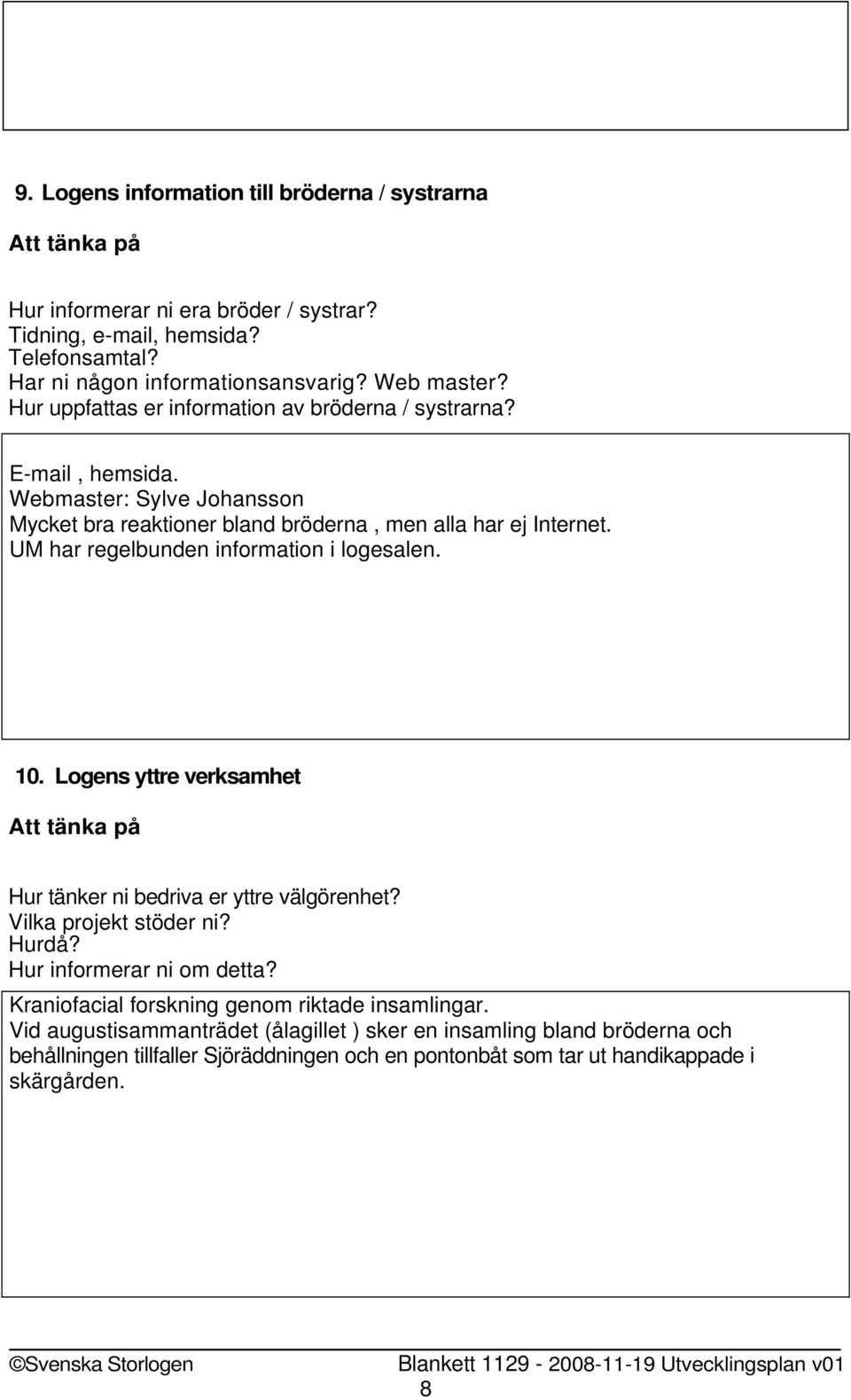 UM har regelbunden information i logesalen. 10. Logens yttre verksamhet Hur tänker ni bedriva er yttre välgörenhet? Vilka projekt stöder ni? Hurdå? Hur informerar ni om detta?