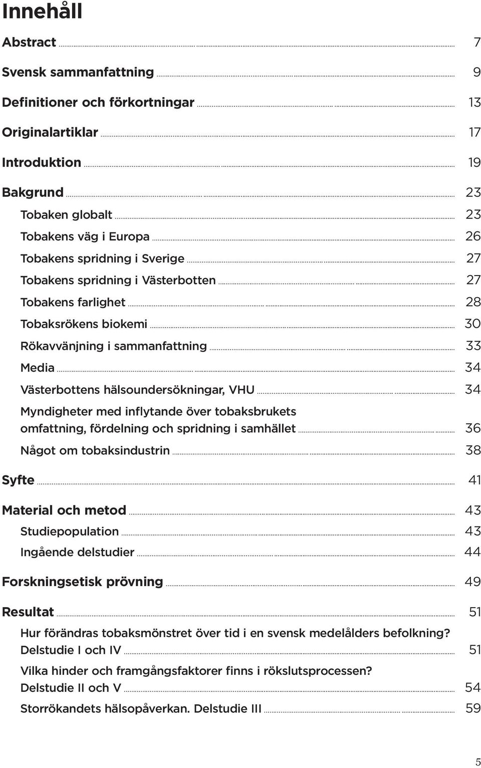 .. 34 Västerbottens hälsoundersökningar, VHU... 34 Myndigheter med inflytande över tobaksbrukets omfattning, fördelning och spridning i samhället... 36 Något om tobaksindustrin..... 38 Syfte.