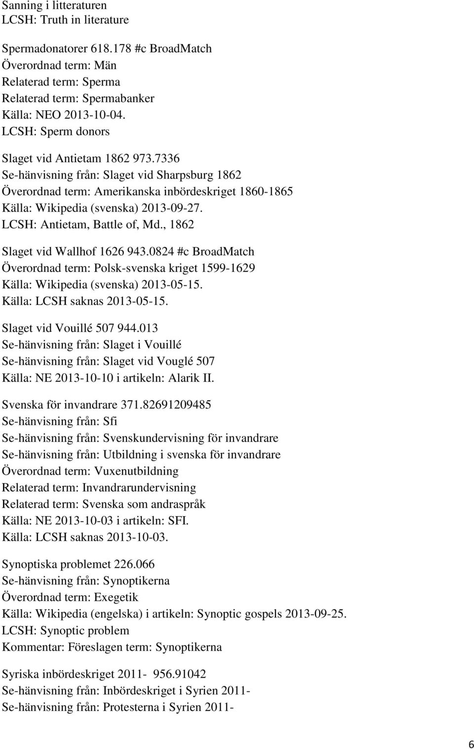 LCSH: Antietam, Battle of, Md., 1862 Slaget vid Wallhof 1626 943.0824 #c BroadMatch Överordnad term: Polsk-svenska kriget 1599-1629 Källa: Wikipedia (svenska) 2013-05-15.