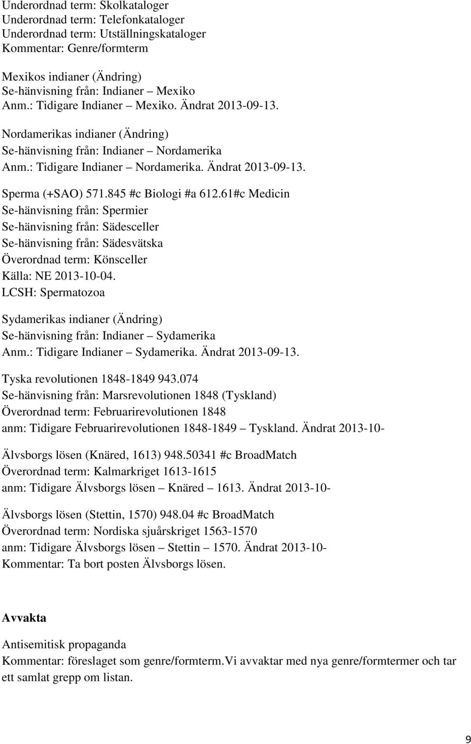 845 #c Biologi #a 612.61#c Medicin Se-hänvisning från: Spermier Se-hänvisning från: Sädesceller Se-hänvisning från: Sädesvätska Överordnad term: Könsceller Källa: NE 2013-10-04.