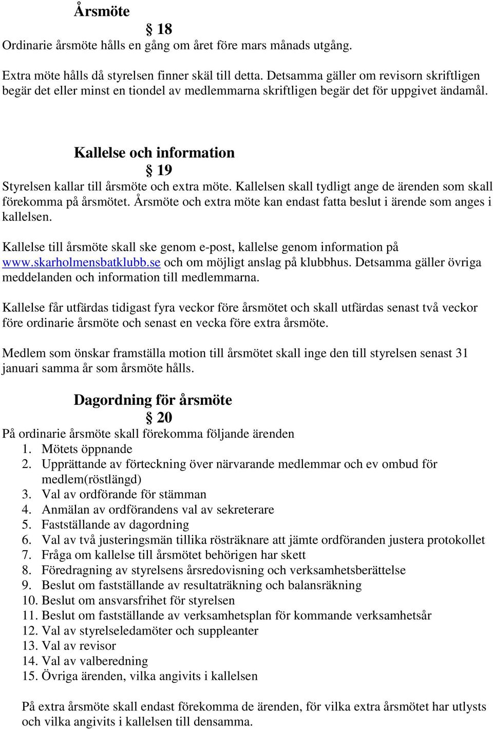 Kallelse och information 19 Styrelsen kallar till årsmöte och extra möte. Kallelsen skall tydligt ange de ärenden som skall förekomma på årsmötet.