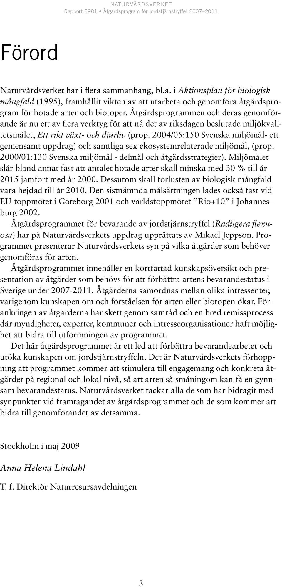 2004/05:150 Svenska miljömål- ett gemensamt uppdrag) och samtliga sex ekosystemrelaterade miljömål, (prop. 2000/01:130 Svenska miljömål - delmål och åtgärdsstrategier).